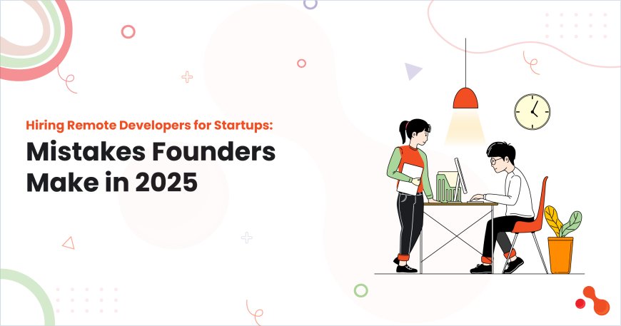 Hiring Remote Developers for Startups: Mistakes Founders Make in 2025