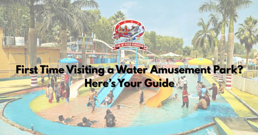 First Time Visiting a Water Amusement Park? Here’s Your Guide