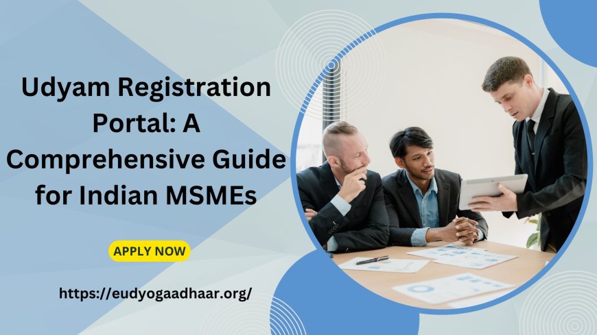 Udyam Registration Portal: A Comprehensive Guide for Indian MSMEs