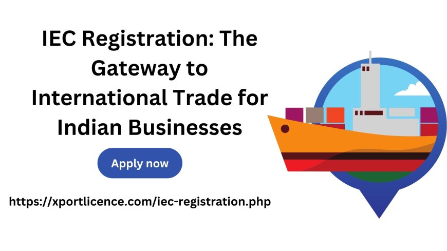 IEC Registration: The Gateway to International Trade for Indian Businesses