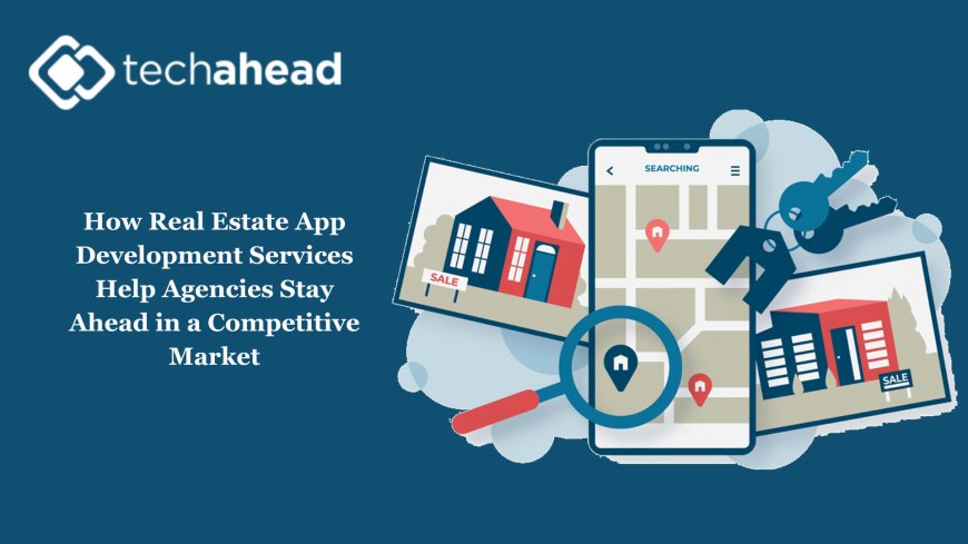How Real Estate App Development Services Help Agencies Stay Ahead in a Competitive Market