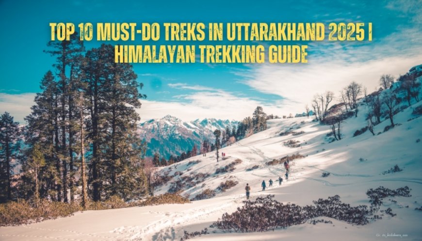 Top 10 Must-Do Treks in Uttarakhand 2025 | Himalayan Trekking Guide