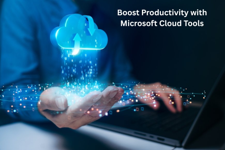 Boost Productivity with Microsoft Cloud Tools