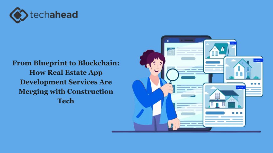 From Blueprint to Blockchain: How Real Estate App Development Services Are Merging with Construction Tech