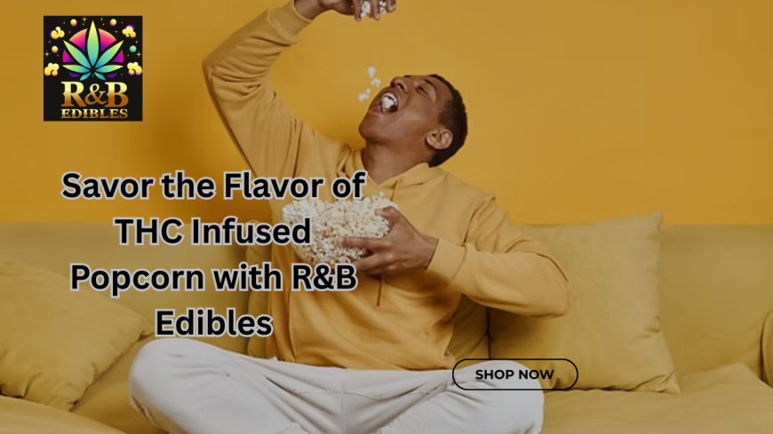 Savor the Flavor of THC Infused Popcorn with R&B Edibles